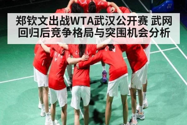 郑钦文出战WTA武汉公开赛 武网回归后竞争格局与突围机会分析（kaiyun）