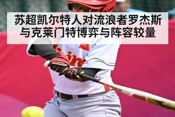苏超凯尔特人对流浪者罗杰斯与克莱门特博弈与阵容较量（kaiyun）